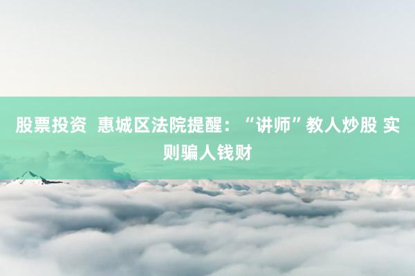 股票投资  惠城区法院提醒：“讲师”教人炒股 实则骗人钱财