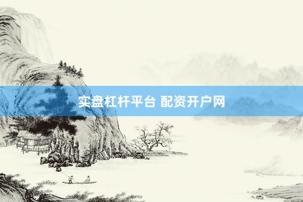 实盘杠杆平台 配资开户网