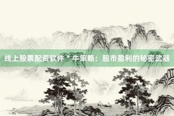 线上股票配资软件 * 牛策略：股市盈利的秘密武器