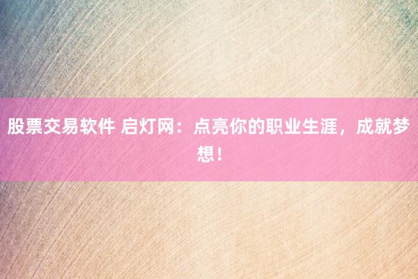 股票交易软件 启灯网：点亮你的职业生涯，成就梦想！