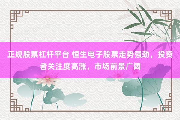 正规股票杠杆平台 恒生电子股票走势强劲，投资者关注度高涨，市场前景广阔