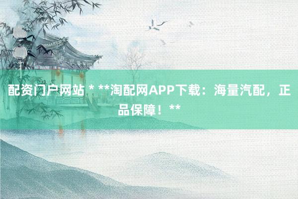 配资门户网站 * **淘配网APP下载：海量汽配，正品保障！**