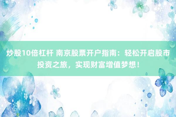 炒股10倍杠杆 南京股票开户指南：轻松开启股市投资之旅，实现财富增值梦想！
