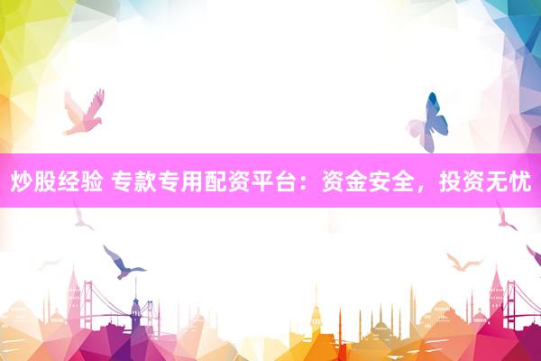 炒股经验 专款专用配资平台：资金安全，投资无忧