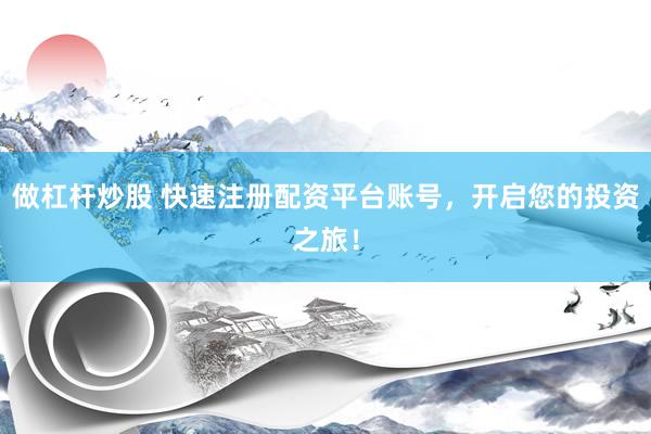 做杠杆炒股 快速注册配资平台账号，开启您的投资之旅！