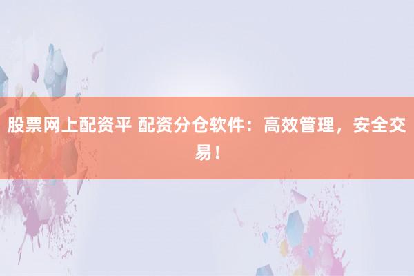 股票网上配资平 配资分仓软件：高效管理，安全交易！