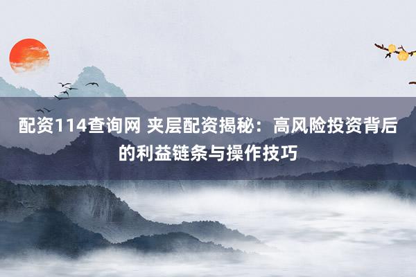 配资114查询网 夹层配资揭秘：高风险投资背后的利益链条与操作技巧