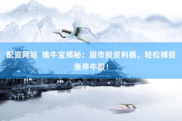 配资网站  擒牛宝揭秘：股市投资利器，轻松捕捉涨停牛股！