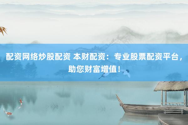 配资网络炒股配资 本财配资：专业股票配资平台，助您财富增值！