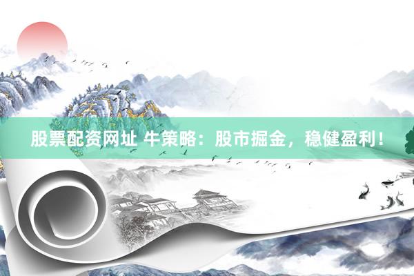 股票配资网址 牛策略：股市掘金，稳健盈利！