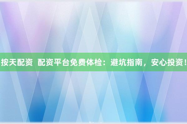 按天配资  配资平台免费体检：避坑指南，安心投资！