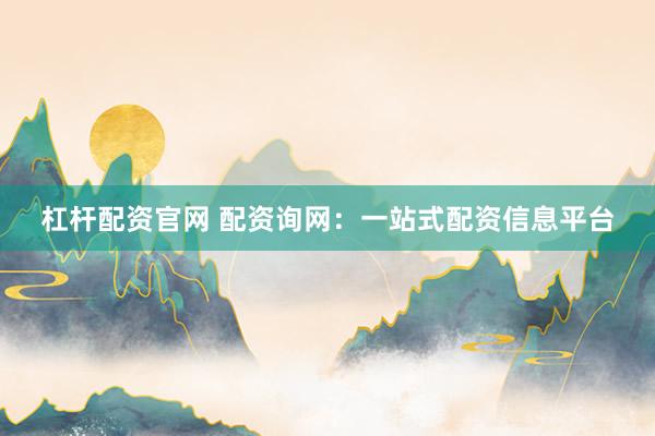 杠杆配资官网 配资询网：一站式配资信息平台