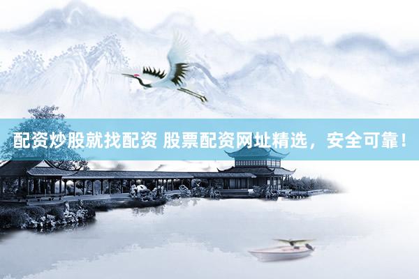 配资炒股就找配资 股票配资网址精选，安全可靠！