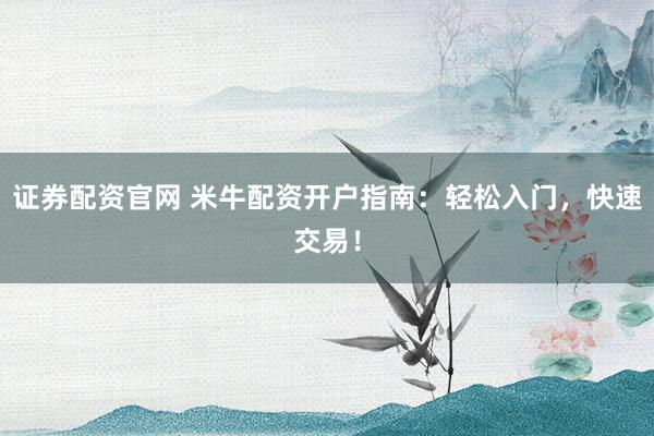证券配资官网 米牛配资开户指南：轻松入门，快速交易！