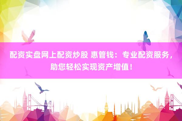 配资实盘网上配资炒股 惠管钱：专业配资服务，助您轻松实现资产增值！