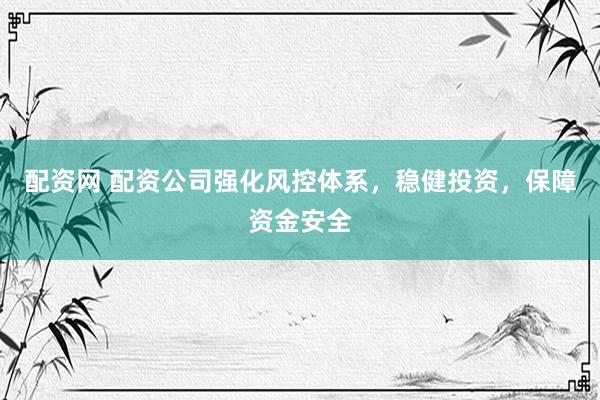 配资网 配资公司强化风控体系，稳健投资，保障资金安全
