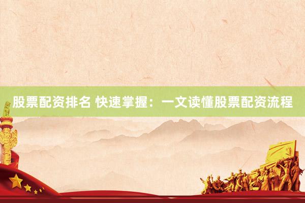 股票配资排名 快速掌握：一文读懂股票配资流程