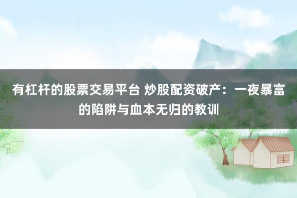有杠杆的股票交易平台 炒股配资破产：一夜暴富的陷阱与血本无归的教训