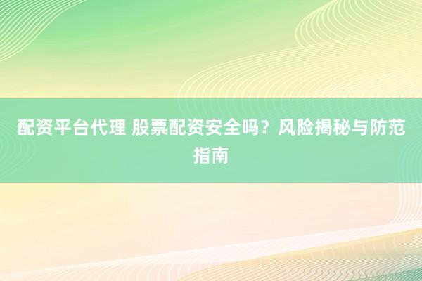 配资平台代理 股票配资安全吗？风险揭秘与防范指南