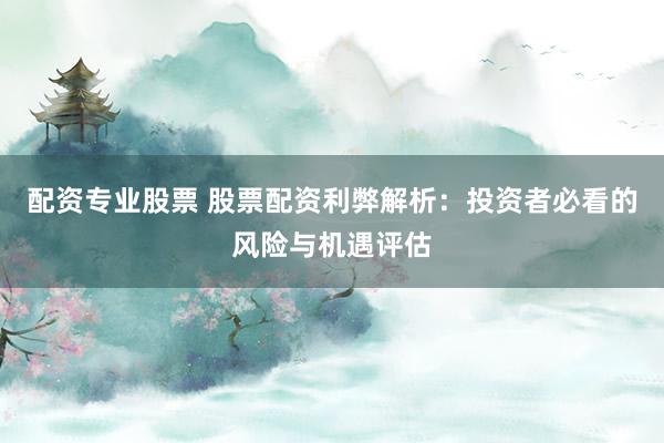 配资专业股票 股票配资利弊解析：投资者必看的风险与机遇评估