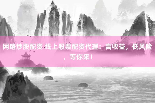 网络炒股配资 线上股票配资代理：高收益，低风险，等你来！
