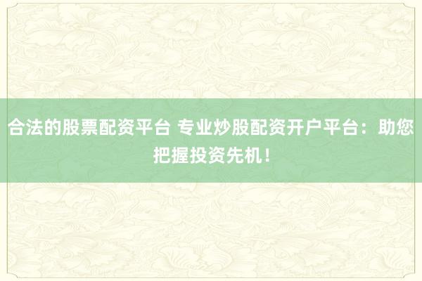 合法的股票配资平台 专业炒股配资开户平台：助您把握投资先机！
