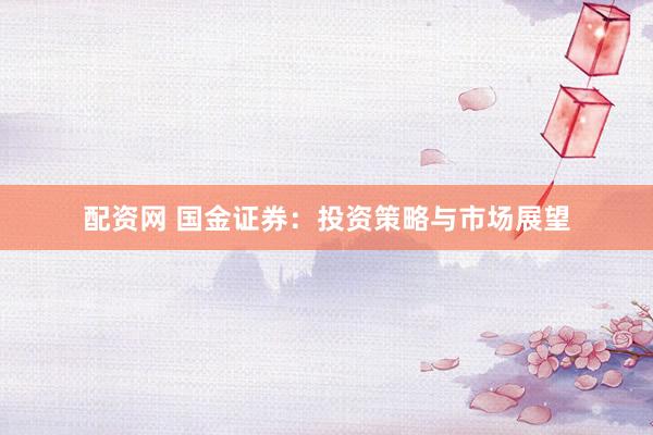 配资网 国金证券：投资策略与市场展望