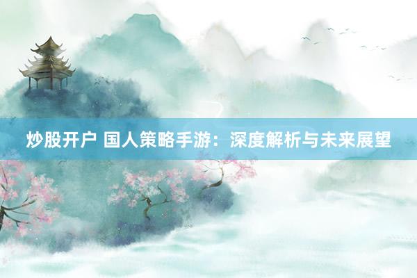 炒股开户 国人策略手游：深度解析与未来展望