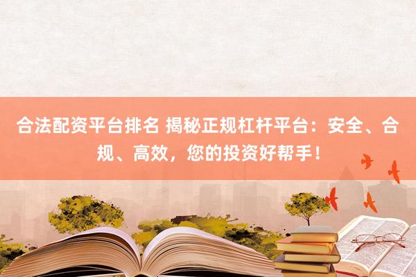 合法配资平台排名 揭秘正规杠杆平台：安全、合规、高效，您的投资好帮手！