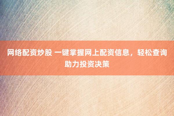 网络配资炒股 一键掌握网上配资信息，轻松查询助力投资决策