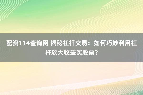 配资114查询网 揭秘杠杆交易：如何巧妙利用杠杆放大收益买股票？