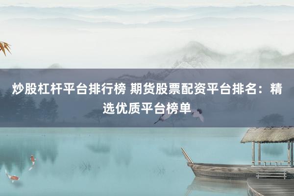 炒股杠杆平台排行榜 期货股票配资平台排名：精选优质平台榜单