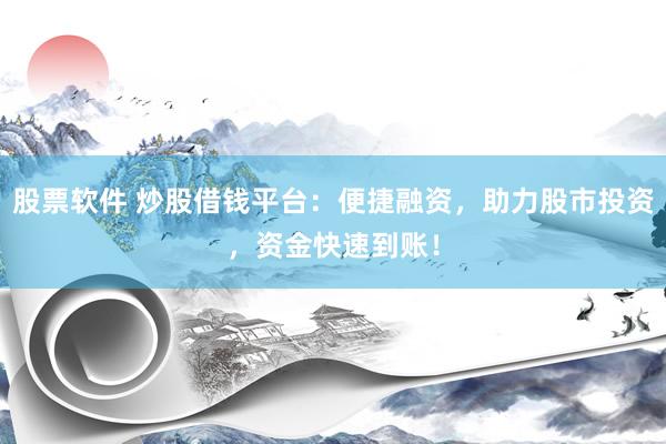 股票软件 炒股借钱平台：便捷融资，助力股市投资，资金快速到账！