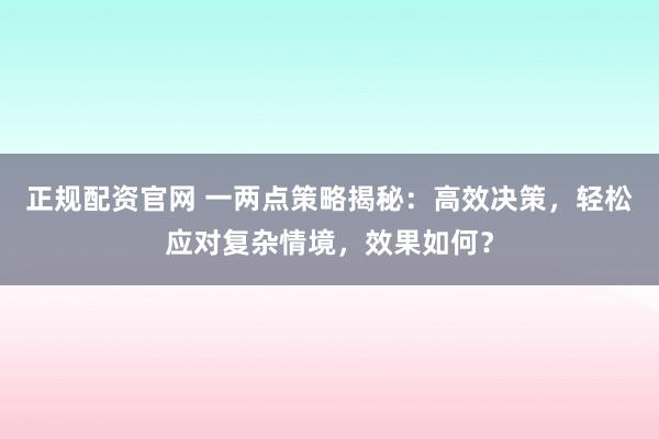 正规配资官网 一两点策略揭秘：高效决策，轻松应对复杂情境，效果如何？