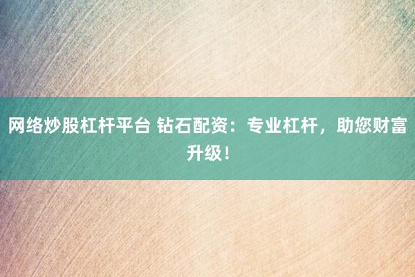 网络炒股杠杆平台 钻石配资：专业杠杆，助您财富升级！