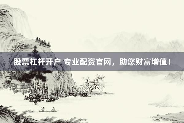 股票杠杆开户 专业配资官网，助您财富增值！