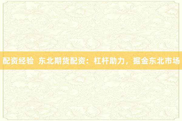 配资经验  东北期货配资：杠杆助力，掘金东北市场