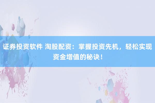 证券投资软件 淘股配资：掌握投资先机，轻松实现资金增值的秘诀！