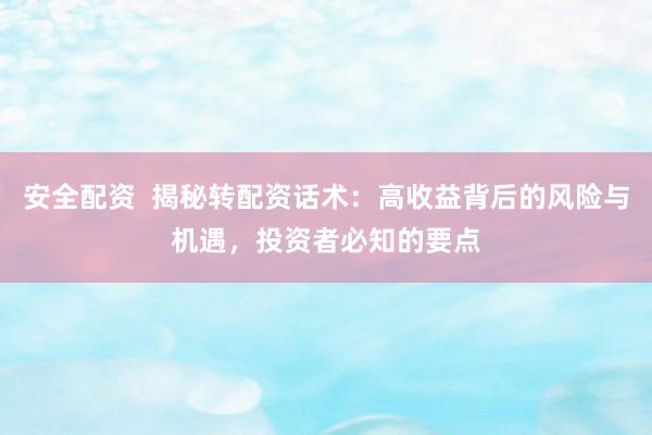安全配资  揭秘转配资话术：高收益背后的风险与机遇，投资者必知的要点