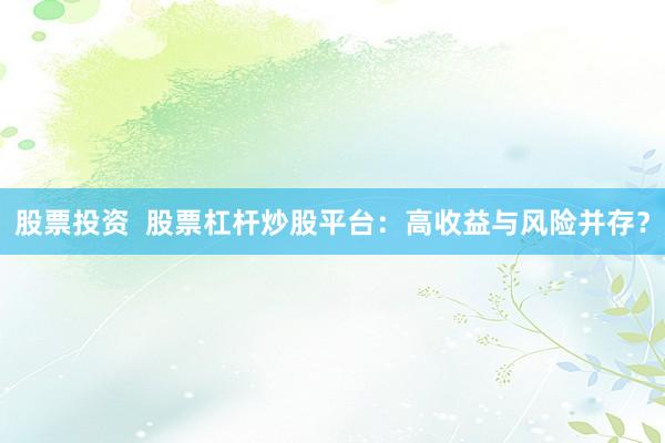 股票投资  股票杠杆炒股平台：高收益与风险并存？