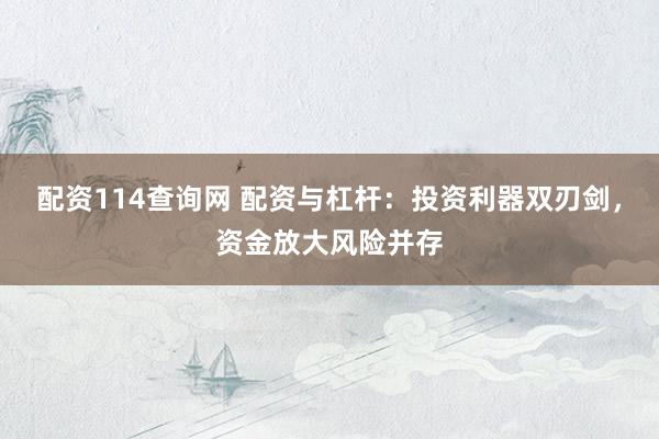配资114查询网 配资与杠杆：投资利器双刃剑，资金放大风险并存