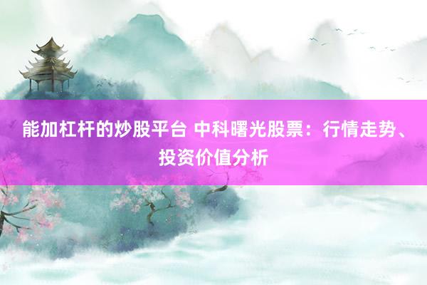 能加杠杆的炒股平台 中科曙光股票：行情走势、投资价值分析