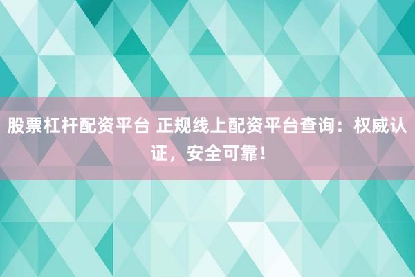 股票杠杆配资平台 正规线上配资平台查询：权威认证，安全可靠！