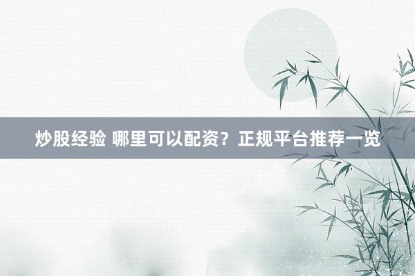 炒股经验 哪里可以配资?正规平台推荐一览