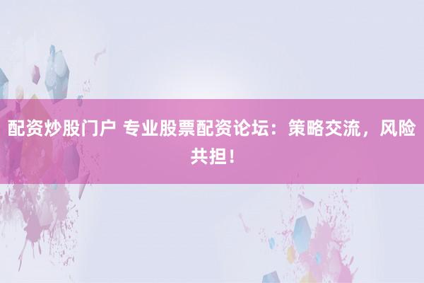 配资炒股门户 专业股票配资论坛:策略交流,风险共担!