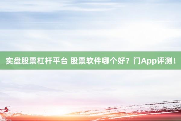 实盘股票杠杆平台 股票软件哪个好?门App评测!