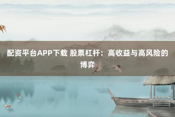 配资平台APP下载 股票杠杆：高收益与高风险的博弈
