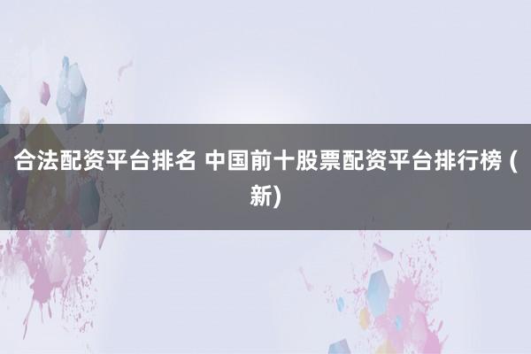 合法配资平台排名 中国前十股票配资平台排行榜 (新)