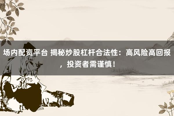 场内配资平台 揭秘炒股杠杆合法性:高风险高回报,投资者需谨慎!
