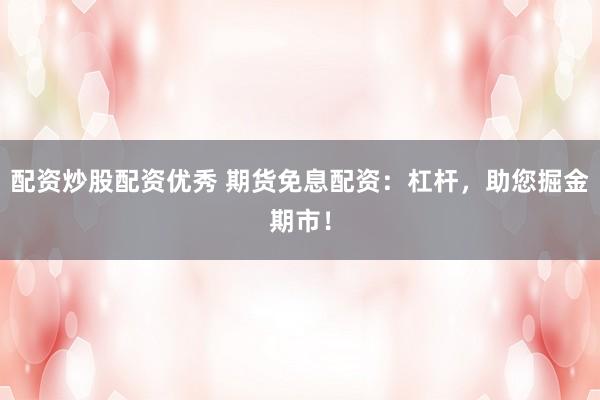 配资炒股配资优秀 期货免息配资:杠杆,助您掘金期市!